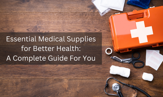 Essential Medical Supplies for Better Health: A Complete Guide For You