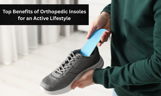 Top Benefits of Orthopedic Insoles for an Active Lifestyle